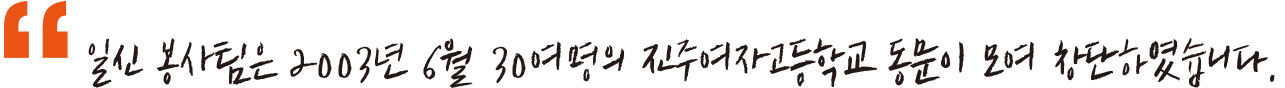 일신 봉사팀은 2003년 6월 30여명의 진주여자고등학교 동문이 모여 창단하였습니다.